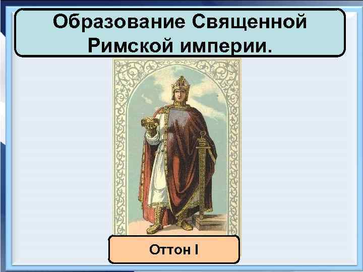 Образование священной империи. Образование священной римской империи Оттон 1. Священная Римская Империя Оттона i. Образование священной римской империи 6 класс. Образование священной римской империи.