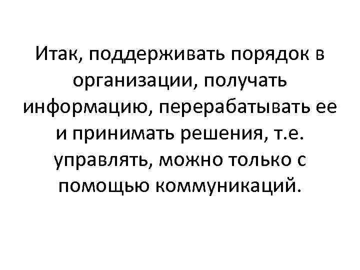 Итак, поддерживать порядок в организации, получать информацию, перерабатывать ее и принимать решения, т. е.