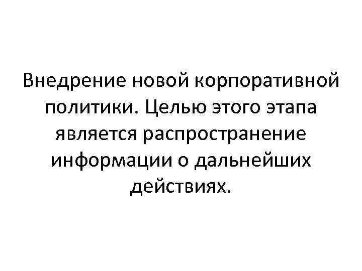 Внедрение новой корпоративной политики. Целью этого этапа является распространение информации о дальнейших действиях. 