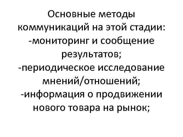 Основные методы коммуникаций на этой стадии: -мониторинг и сообщение результатов; -периодическое исследование мнений/отношений; -информация
