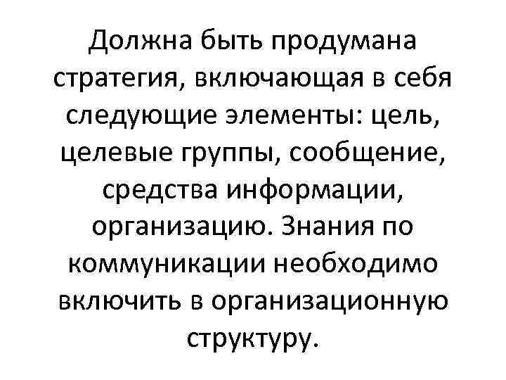 Должна быть продумана стратегия, включающая в себя следующие элементы: цель, целевые группы, сообщение, средства
