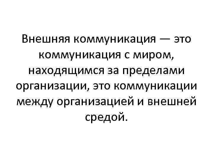 Внешняя коммуникация — это коммуникация с миром, находящимся за пределами организации, это коммуникации между