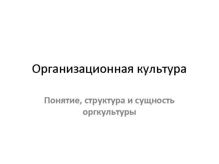 Организационная культура Понятие, структура и сущность оргкультуры 