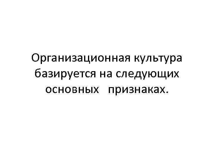 Организационная культура базируется на следующих основных признаках. 