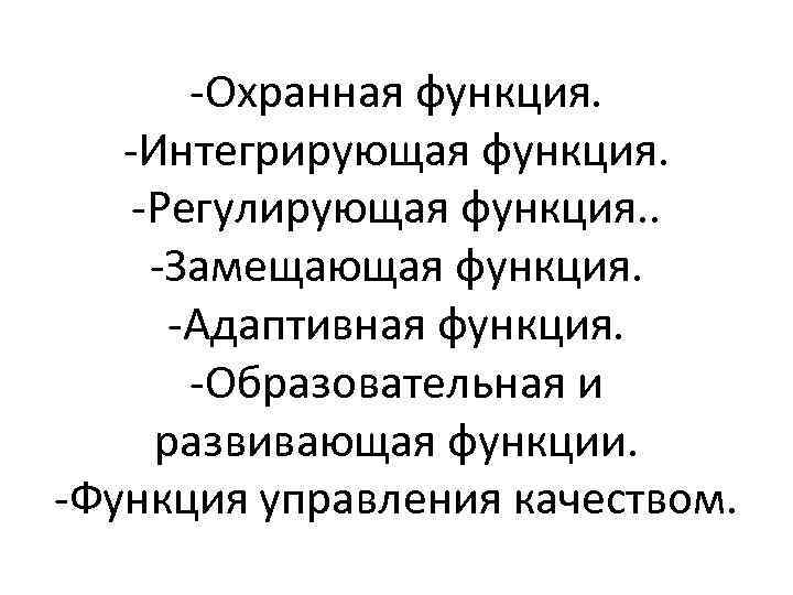 -Охранная функция. -Интегрирующая функция. -Регулирующая функция. . -Замещающая функция. -Адаптивная функция. -Образовательная и развивающая