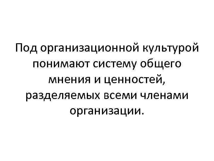 Под организационной культурой понимают систему общего мнения и ценностей, разделяемых всеми членами организации. 