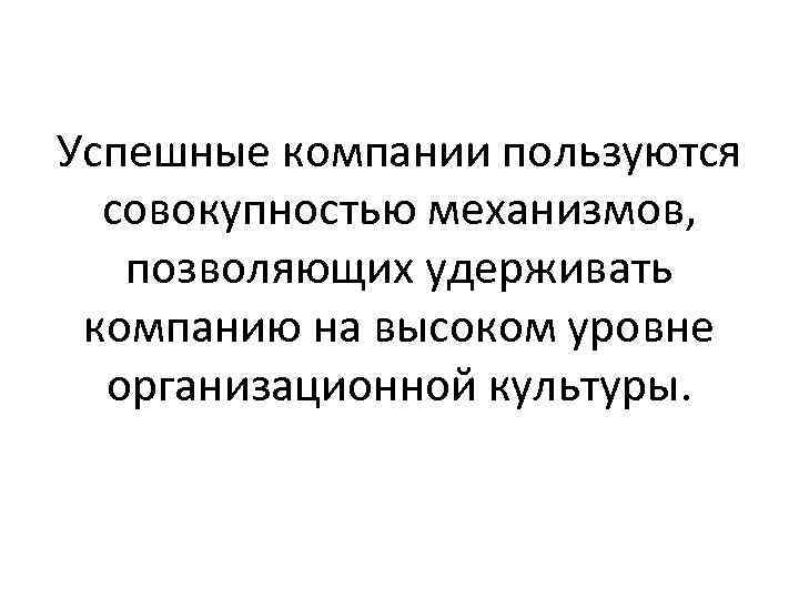 Успешные компании пользуются совокупностью механизмов, позволяющих удерживать компанию на высоком уровне организационной культуры. 