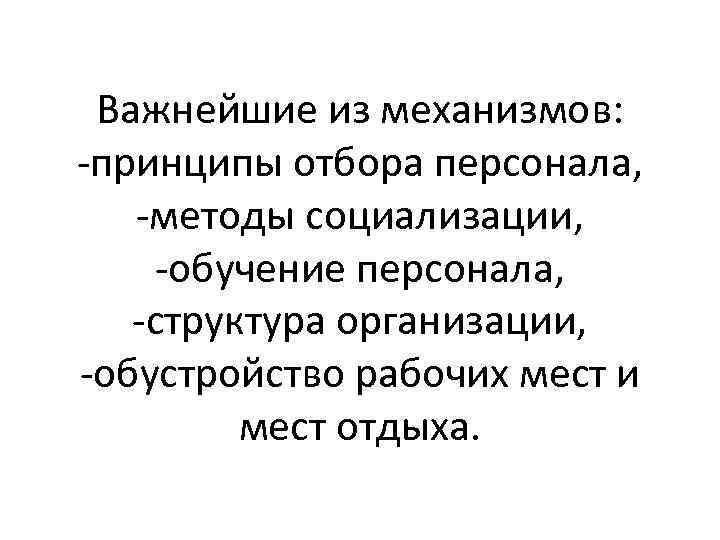 Важнейшие из механизмов: -принципы отбора персонала, -методы социализации, -обучение персонала, -структура организации, -обустройство рабочих