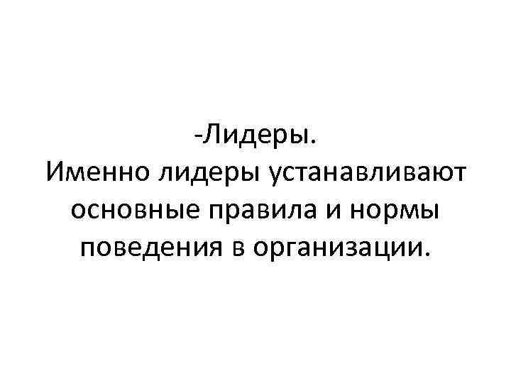 -Лидеры. Именно лидеры устанавливают основные правила и нормы поведения в организации. 