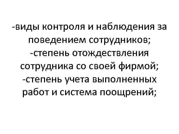 -виды контроля и наблюдения за поведением сотрудников; -степень отождествления сотрудника со своей фирмой; -степень