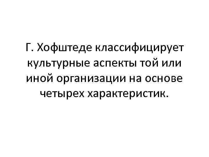 Г. Хофштеде классифицирует культурные аспекты той или иной организации на основе четырех характеристик. 