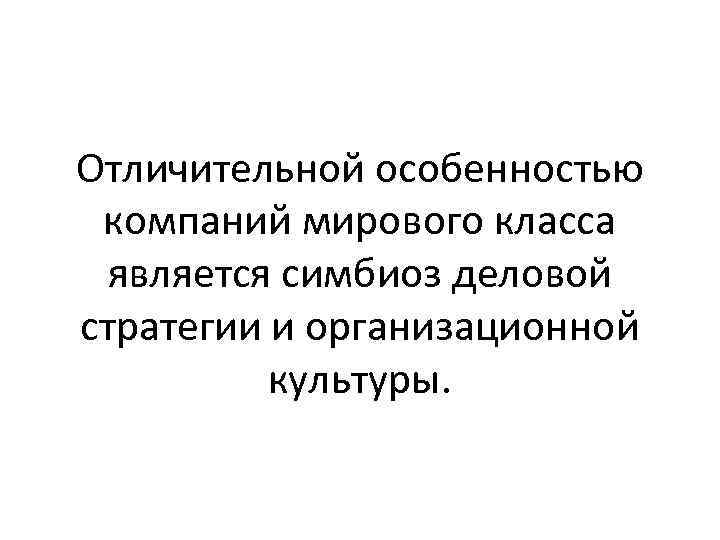 Отличительной особенностью компаний мирового класса является симбиоз деловой стратегии и организационной культуры. 