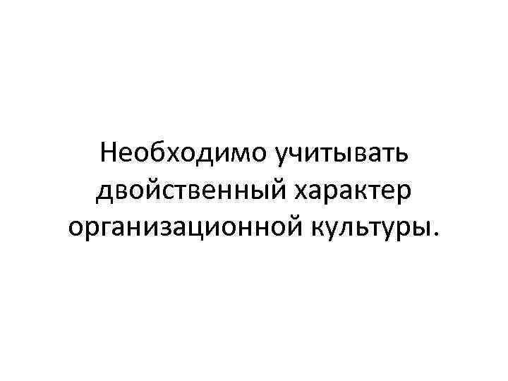 Необходимо учитывать двойственный характер организационной культуры. 