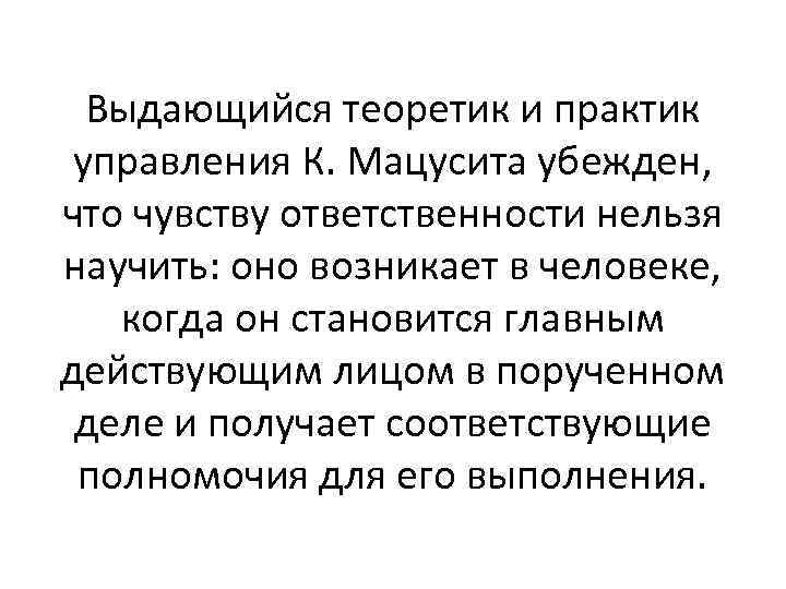 Выдающийся теоретик и практик управления К. Мацусита убежден, что чувству ответственности нельзя научить: оно