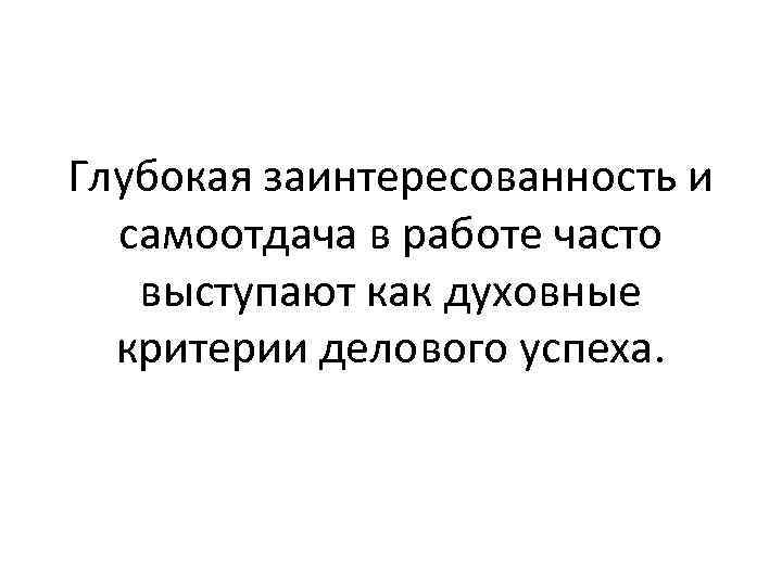 Глубокая заинтересованность и самоотдача в работе часто выступают как духовные критерии делового успеха. 