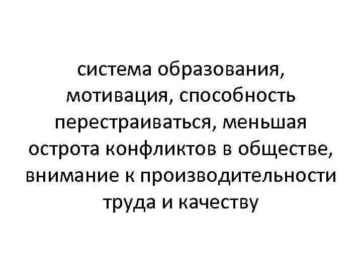 система образования, мотивация, способность перестраиваться, меньшая острота конфликтов в обществе, внимание к производительности труда