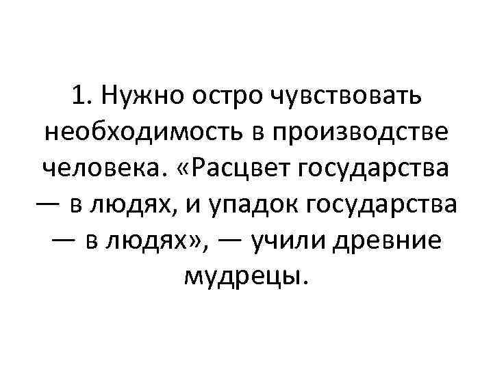 1. Нужно остро чувствовать необходимость в производстве человека. «Расцвет государства — в людях, и