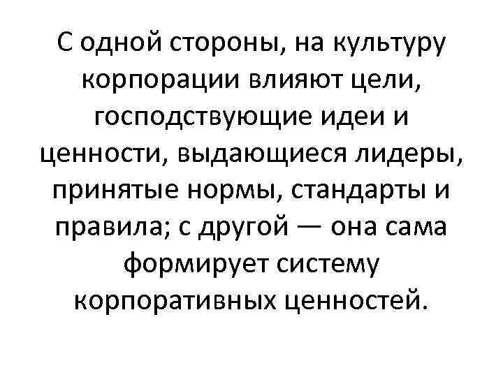 С одной стороны, на культуру корпорации влияют цели, господствующие идеи и ценности, выдающиеся лидеры,