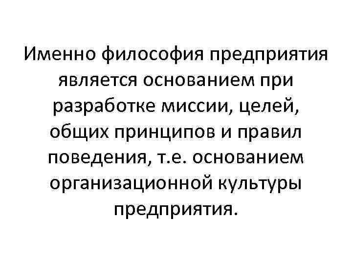 Именно философия предприятия является основанием при разработке миссии, целей, общих принципов и правил поведения,