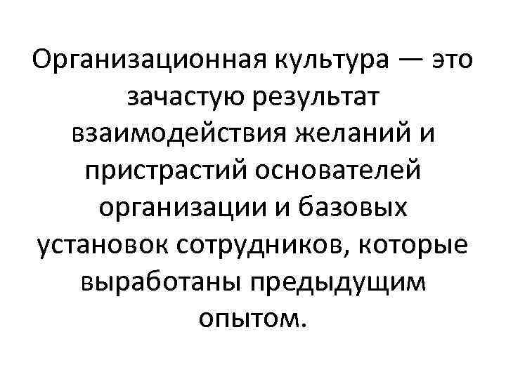 Организационная культура — это зачастую результат взаимодействия желаний и пристрастий основателей организации и базовых