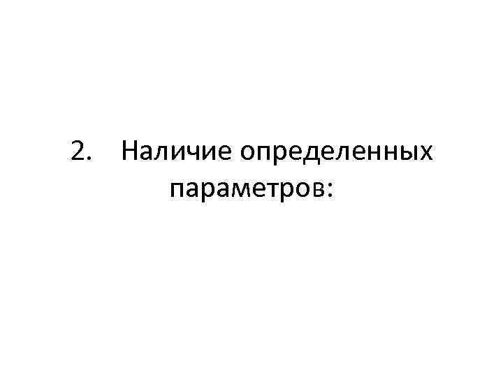 2. Наличие определенных параметров: 