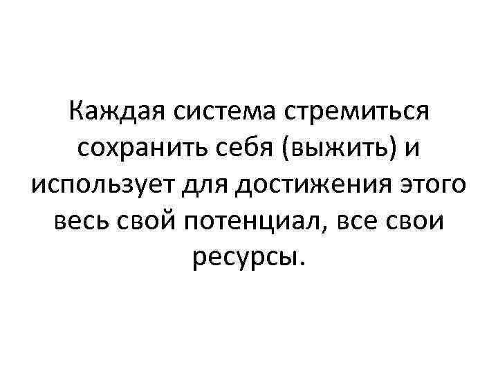 Каждая система стремиться сохранить себя (выжить) и использует для достижения этого весь свой потенциал,