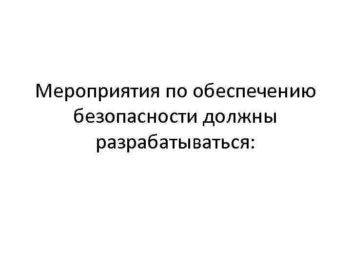 Мероприятия по обеспечению безопасности должны разрабатываться: 