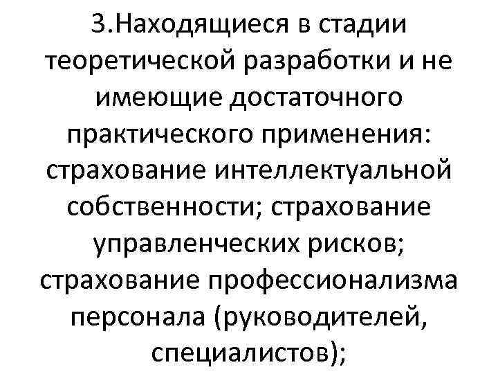 3. Находящиеся в стадии теоретической разработки и не имеющие достаточного практического применения: страхование интеллектуальной