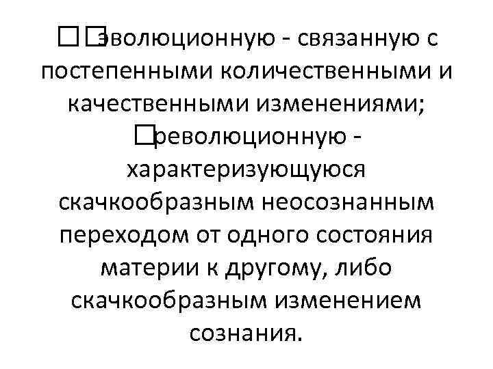  эволюционную - связанную с постепенными количественными и качественными изменениями; революционную характеризующуюся скачкообразным неосознанным