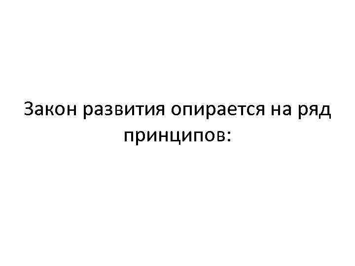 Закон развития опирается на ряд принципов: 