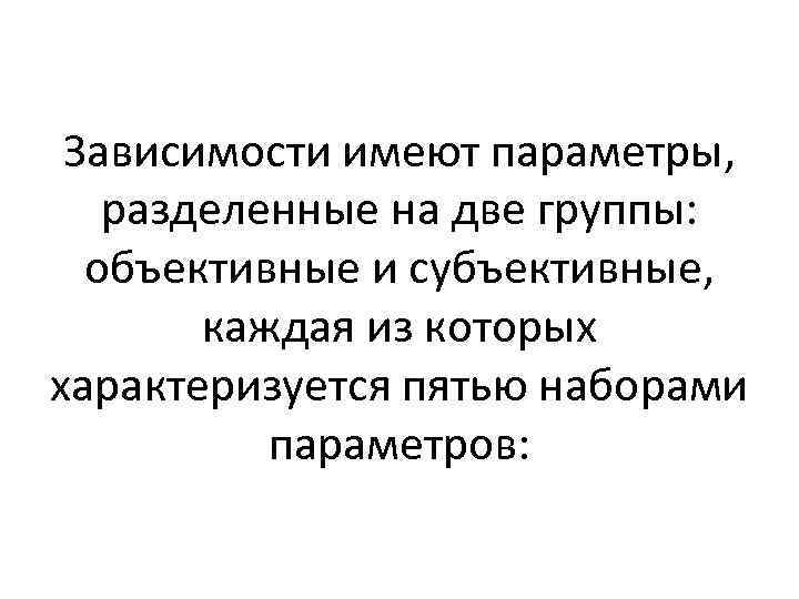 Зависимости имеют параметры, разделенные на две группы: объективные и субъективные, каждая из которых характеризуется