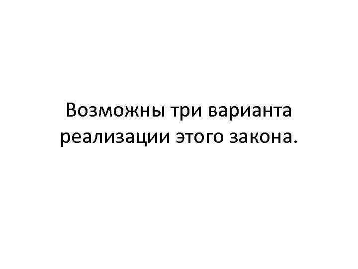 Возможны три варианта реализации этого закона. 