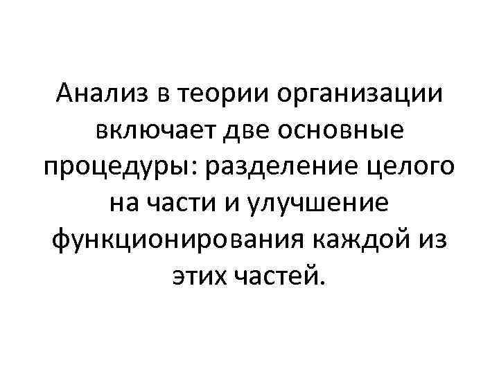 Анализ в теории организации включает две основные процедуры: разделение целого на части и улучшение