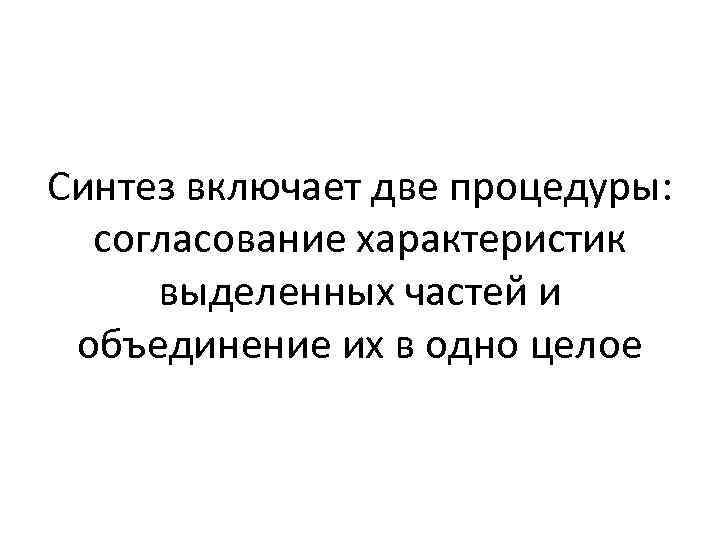 Синтез включает две процедуры: согласование характеристик выделенных частей и объединение их в одно целое