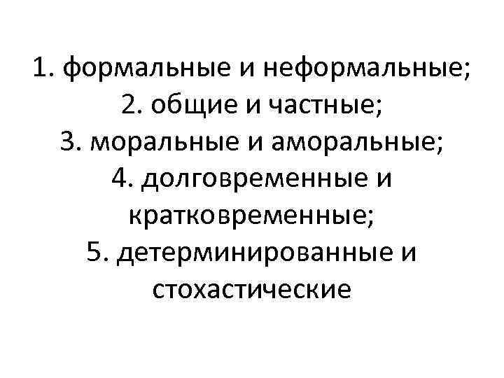 1. формальные и неформальные; 2. общие и частные; 3. моральные и аморальные; 4. долговременные