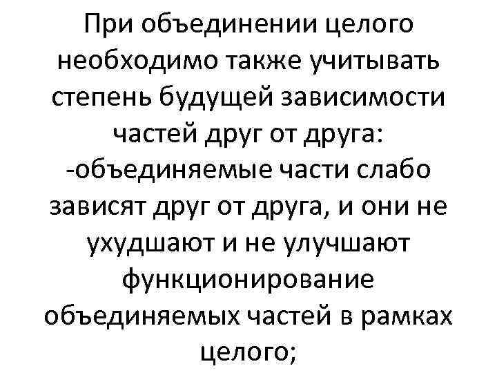 При объединении целого необходимо также учитывать степень будущей зависимости частей друг от друга: -объединяемые