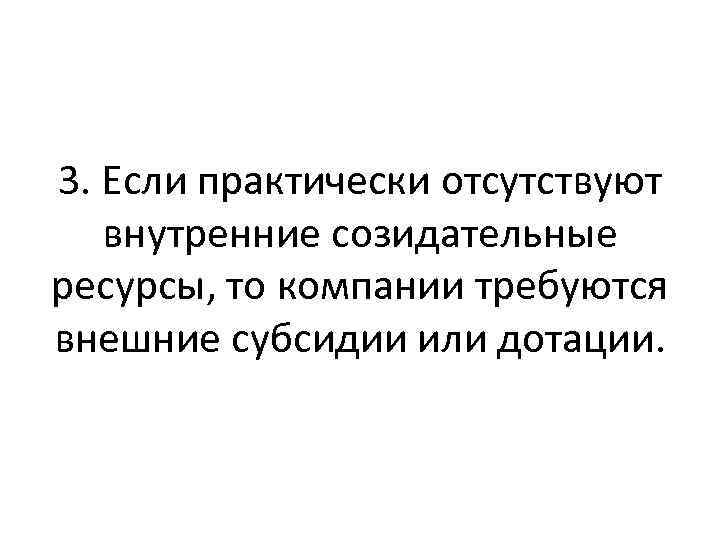 3. Если практически отсутствуют внутренние созидательные ресурсы, то компании требуются внешние субсидии или дотации.