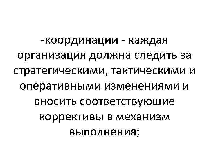 -координации - каждая организация должна следить за стратегическими, тактическими и оперативными изменениями и вносить