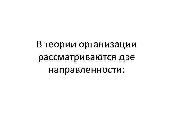 В теории организации рассматриваются две направленности: 