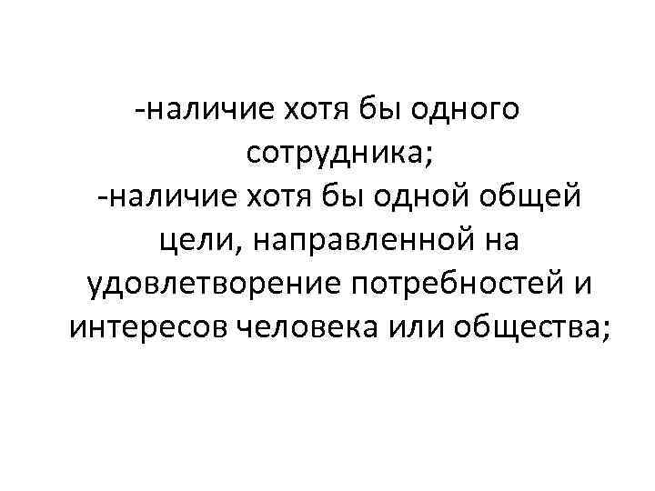 -наличие хотя бы одного сотрудника; -наличие хотя бы одной общей цели, направленной на удовлетворение