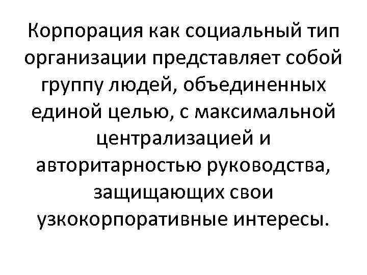 Корпорация как социальный тип организации представляет собой группу людей, объединенных единой целью, с максимальной