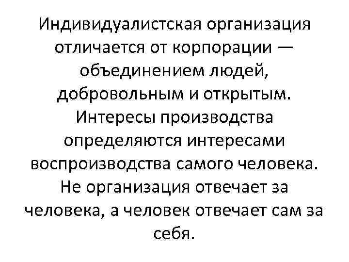 Индивидуалистская организация отличается от корпорации — объединением людей, добровольным и открытым. Интересы производства определяются