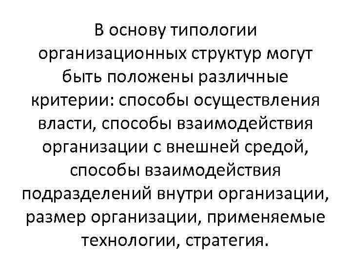 В основу типологии организационных структур могут быть положены различные критерии: способы осуществления власти, способы