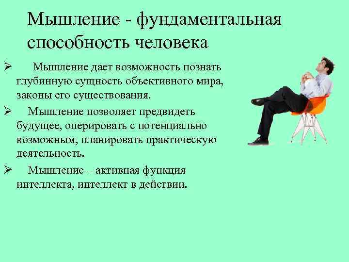 Мышление - фундаментальная способность человека Ø Мышление дает возможность познать глубинную сущность объективного мира,