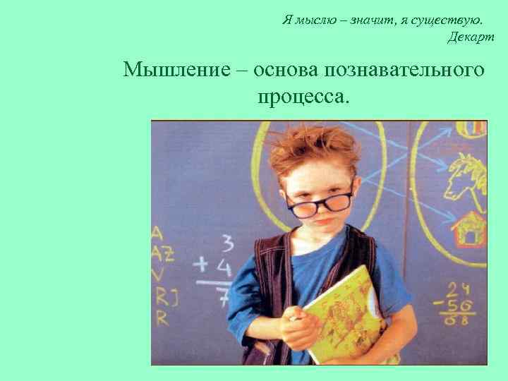 Я мыслю – значит, я существую. Декарт Мышление – основа познавательного процесса. 