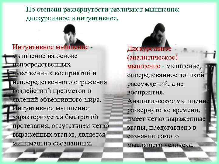 По степени развернутости различают мышление: дискурсивное и интуитивное. Интуитивное мышление на основе непосредственных чувственных