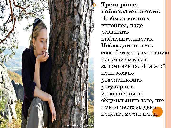  Тренировка наблюдательности. Чтобы запомнить виденное, надо развивать наблюдательность. Наблюдательность способствует улучшению непроизвольного запоминания.