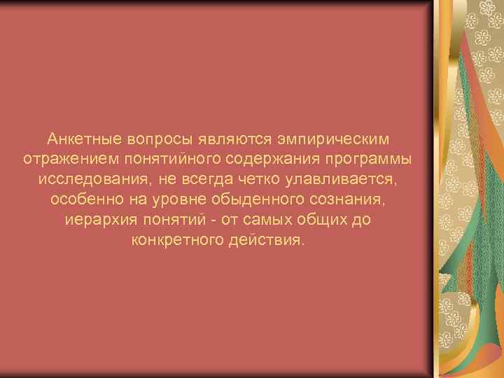 Анкетные вопросы являются эмпирическим отражением понятийного содержания программы исследования, не всегда четко улавливается, особенно