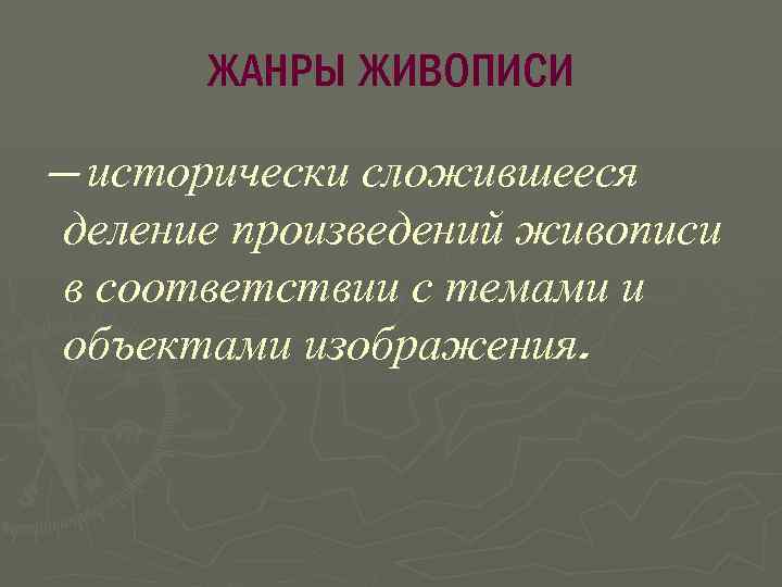 ЖАНРЫ ЖИВОПИСИ — исторически сложившееся деление произведений живописи в соответствии с темами и объектами