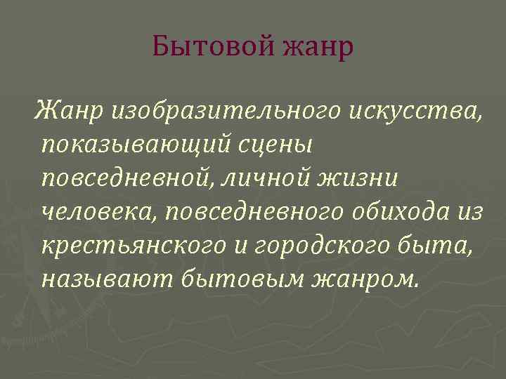 Бытовой жанр Жанр изобразительного искусства, показывающий сцены повседневной, личной жизни человека, повседневного обихода из